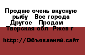 Продаю очень вкусную рыбу - Все города Другое » Продам   . Тверская обл.,Ржев г.